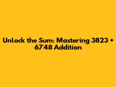 Unlock the Sum: Mastering 3823 + 6748 Addition