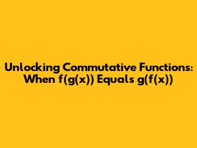 Unlocking Commutative Functions: When f(g(x)) Equals g(f(x))