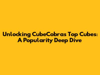 Unlocking CubeCobra's Top Cubes: A Popularity Deep Dive