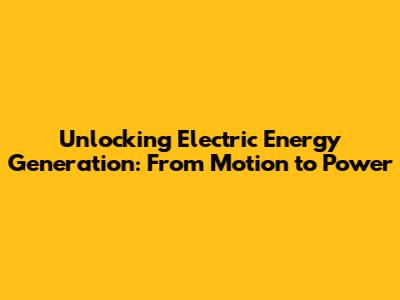 Unlocking Electric Energy Generation: From Motion to Power