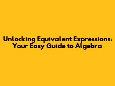 Unlocking Equivalent Expressions: Your Easy Guide to Algebra