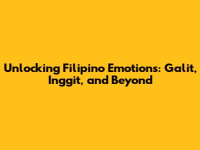 Unlocking Filipino Emotions: Galit, Inggit, and Beyond