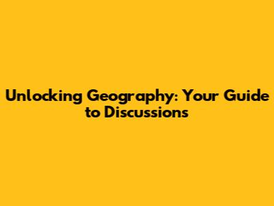 Unlocking Geography: Your Guide to Discussions