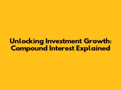 Unlocking Investment Growth: Compound Interest Explained