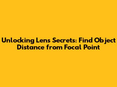 Unlocking Lens Secrets: Find Object Distance from Focal Point