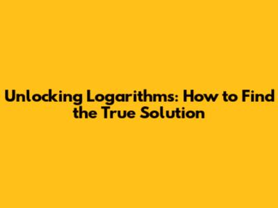 Unlocking Logarithms: How to Find the True Solution