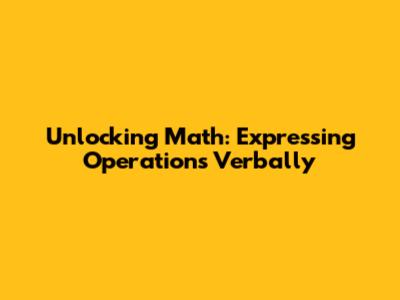 Unlocking Math: Expressing Operations Verbally