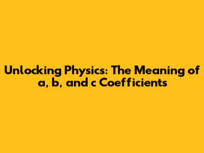 Unlocking Physics: The Meaning of a, b, and c Coefficients