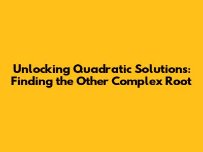 Unlocking Quadratic Solutions: Finding the Other Complex Root