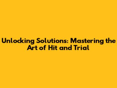 Unlocking Solutions: Mastering the Art of Hit and Trial