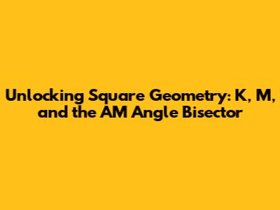 Unlocking Square Geometry: K, M, and the AM Angle Bisector