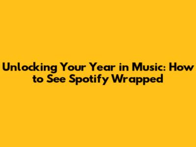 Unlocking Your Year in Music: How to See Spotify Wrapped