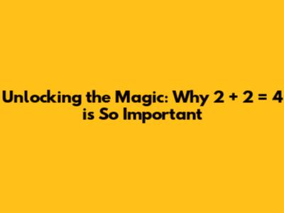 Unlocking the Magic: Why 2 + 2 = 4 is So Important