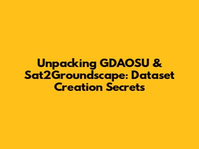 Unpacking GDAOSU & Sat2Groundscape: Dataset Creation Secrets