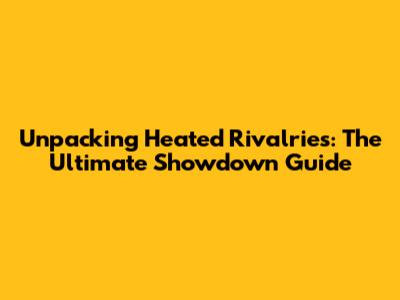 Unpacking Heated Rivalries: The Ultimate Showdown Guide