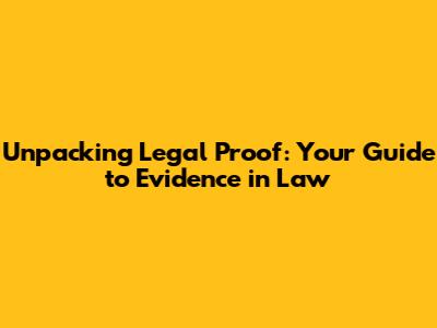 Unpacking Legal Proof: Your Guide to Evidence in Law