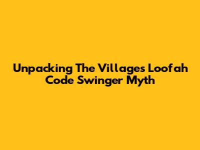 Unpacking The Villages' Loofah Code Swinger Myth