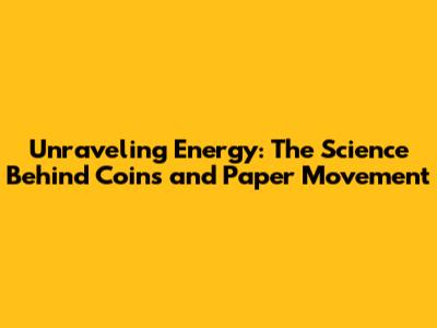 Unraveling Energy: The Science Behind Coins and Paper Movement