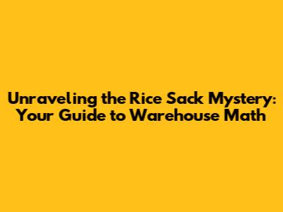 Unraveling the Rice Sack Mystery: Your Guide to Warehouse Math