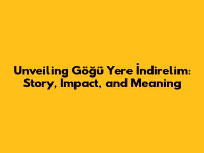 Unveiling 'Göğü Yere İndirelim': Story, Impact, and Meaning