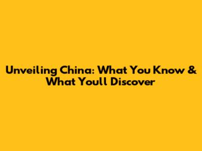 Unveiling China: What You Know & What You'll Discover