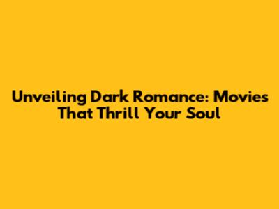 Unveiling Dark Romance: Movies That Thrill Your Soul