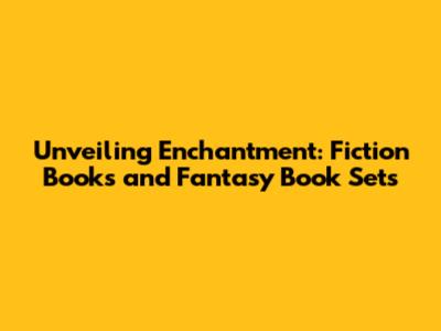 Unveiling Enchantment: Fiction Books and Fantasy Book Sets