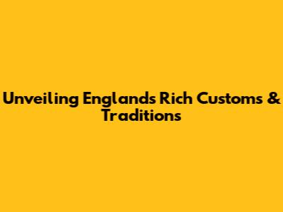 Unveiling England's Rich Customs & Traditions