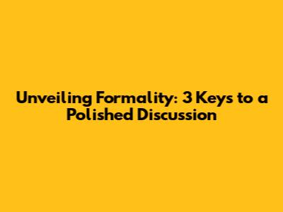 Unveiling Formality: 3 Keys to a Polished Discussion