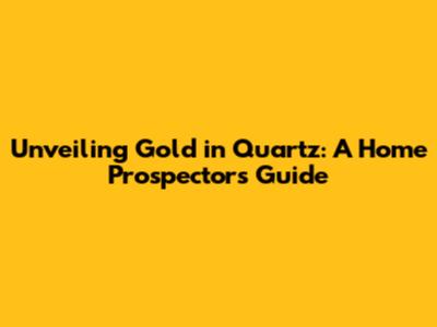 Unveiling Gold in Quartz: A Home Prospector's Guide