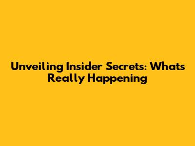 Unveiling Insider Secrets: What's Really Happening