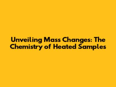 Unveiling Mass Changes: The Chemistry of Heated Samples