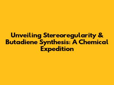 Unveiling Stereoregularity & Butadiene Synthesis: A Chemical Expedition