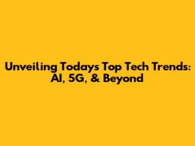 Unveiling Today's Top Tech Trends: AI, 5G, & Beyond
