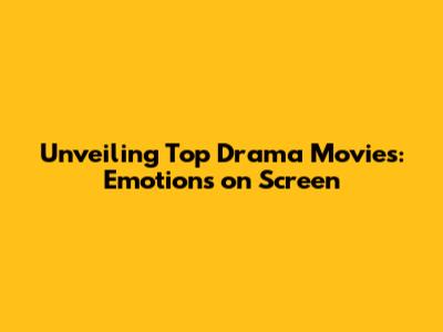 Unveiling Top Drama Movies: Emotions on Screen