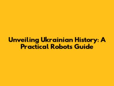 Unveiling Ukrainian History: A Practical Robot's Guide