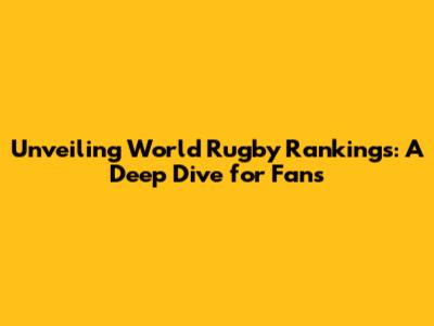 Unveiling World Rugby Rankings: A Deep Dive for Fans