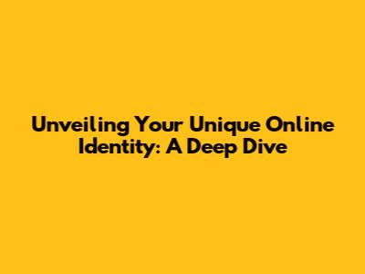 Unveiling Your Unique Online Identity: A Deep Dive