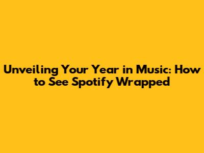 Unveiling Your Year in Music: How to See Spotify Wrapped