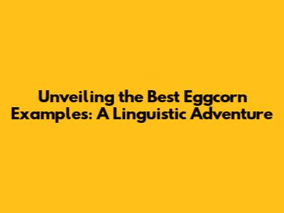 Unveiling the Best Eggcorn Examples: A Linguistic Adventure