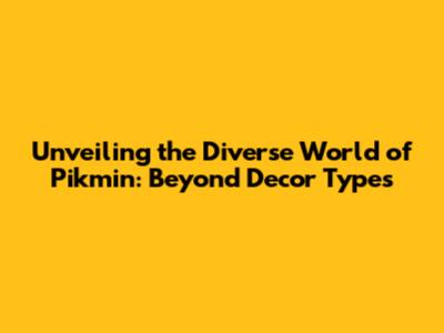 Unveiling the Diverse World of Pikmin: Beyond Decor Types