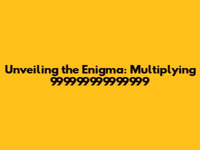 Unveiling the Enigma: Multiplying 999999999999999