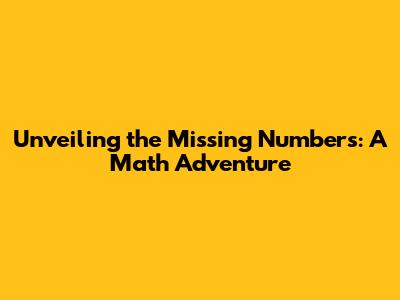 Unveiling the Missing Numbers: A Math Adventure