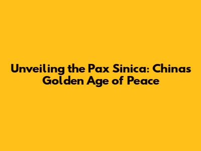 Unveiling the Pax Sinica: China's Golden Age of Peace