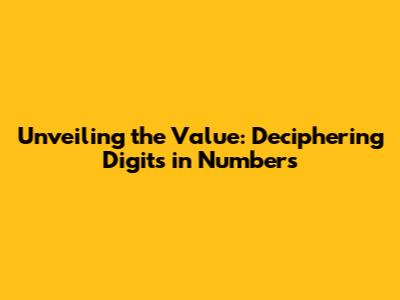 Unveiling the Value: Deciphering Digits in Numbers
