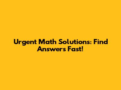 Urgent Math Solutions: Find Answers Fast!
