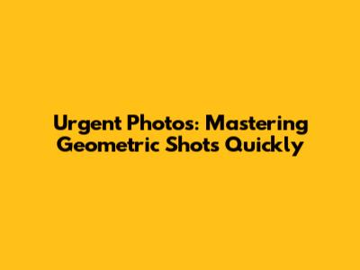 Urgent Photos: Mastering Geometric Shots Quickly
