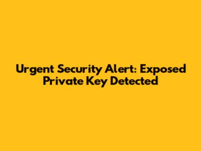 Urgent Security Alert: Exposed Private Key Detected
