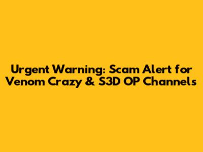 Urgent Warning: Scam Alert for Venom Crazy & S3D OP Channels
