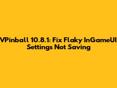 VPinball 10.8.1: Fix Flaky InGameUI Settings Not Saving